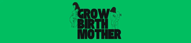 GROW. BIRTH. MOTHER.